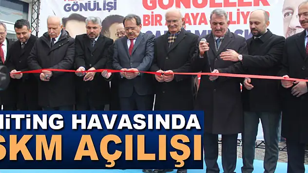 MİTİNG HAVASINDA SKM AÇILIŞI