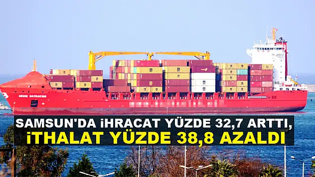 Samsun'da ihracat yüzde 32,7 arttı, ithalat yüzde 38,8 azaldı