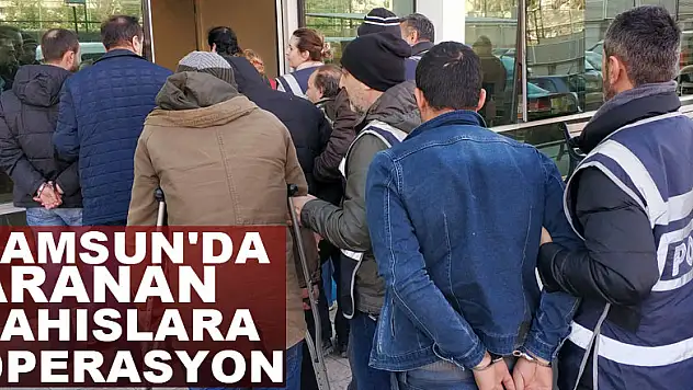 Samsun'da aranan şahıslara operasyon: 28 gözaltı