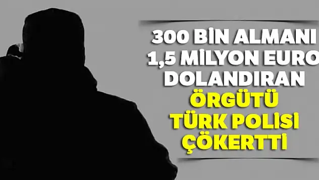 300 bin Almanı 1,5 milyon euro dolandıran örgütü Türk polisi çökertti