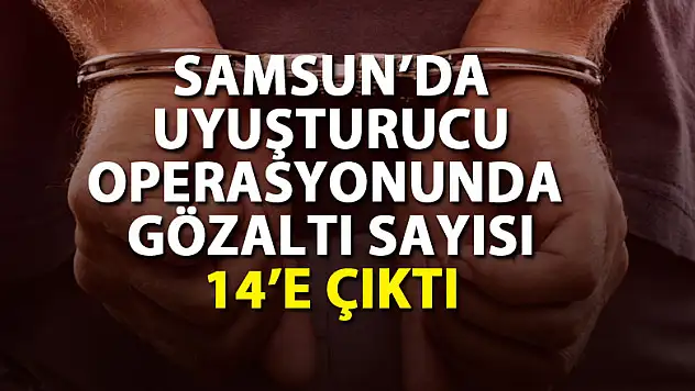 Samsun'da uyuşturucu operasyonunda gözaltı sayısı 14'e çıktı