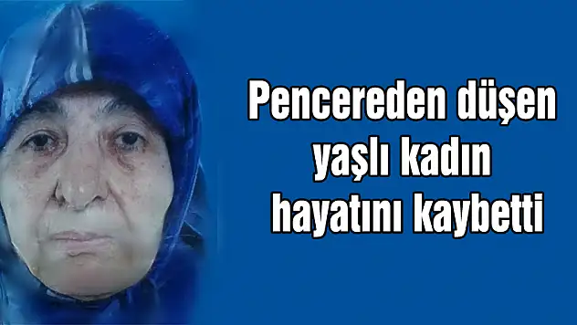 Pencereden düşen yaşlı kadın hayatını kaybetti 