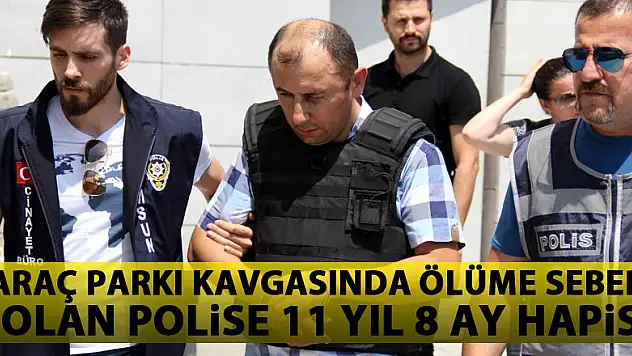 Araç parkı kavgasında ölüme sebep olan polise 11 yıl 8 ay hapis