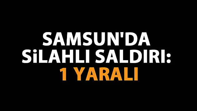 Samsun'da silahlı saldırı: 1 yaralı