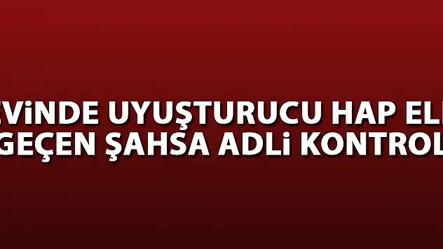 Evinde uyuşturucu hap ele geçen şahsa adli kontrol 