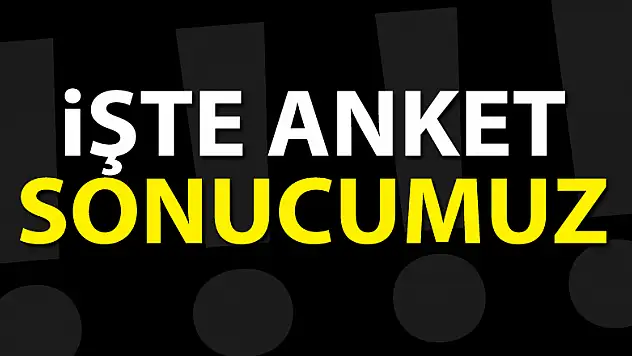 İŞTE ANKET SONUCUMUZ