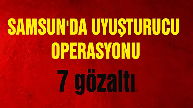 Samsun'da uyuşturucu operasyonu: 7 gözaltı 