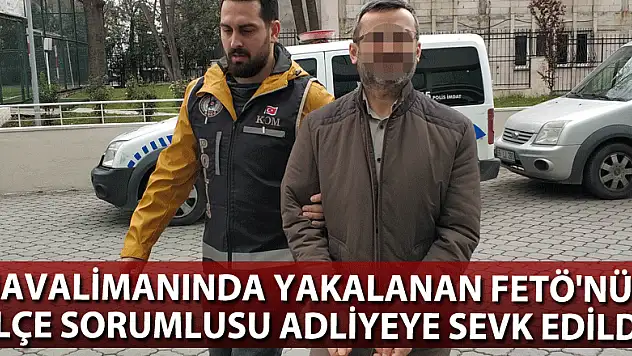 Havalimanında yakalanan FETÖ'nün ilçe sorumlusu adliyeye sevk edildi