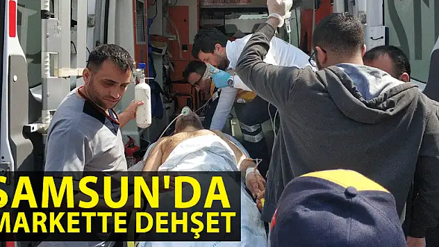 Samsun'da markette dehşet: 1 ağır yaralı 