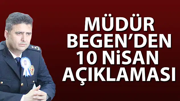 MÜDÜR BEGEN'DEN 10 NİSAN AÇIKLAMASI