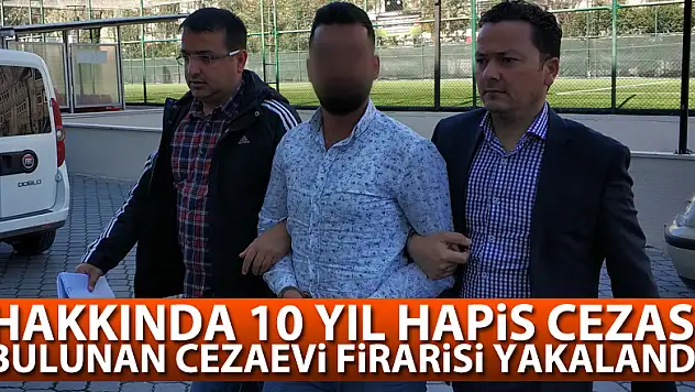 Hakkında 10 yıl hapis cezası bulunan cezaevi firarisi yakalandı