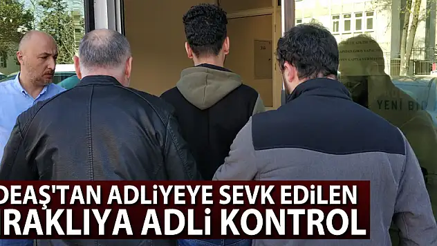 DEAŞ'tan adliyeye sevk edilen Iraklıya adli kontrol