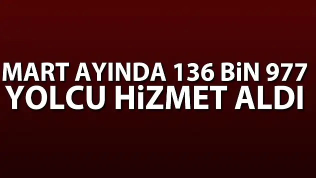 Mart ayında 136 bin 977 yolcu hizmet aldı