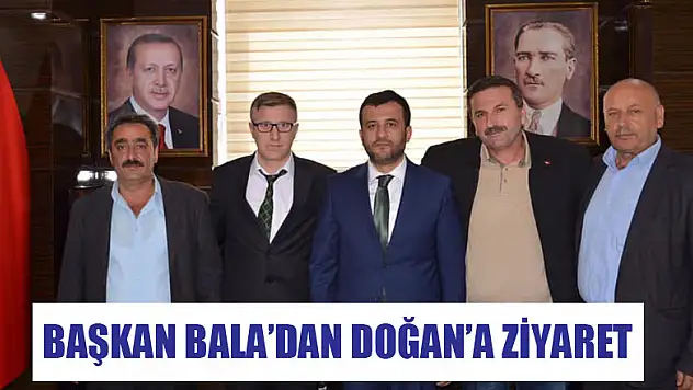 BAŞKAN BALA'DAN DOĞAN'A ZİYARET