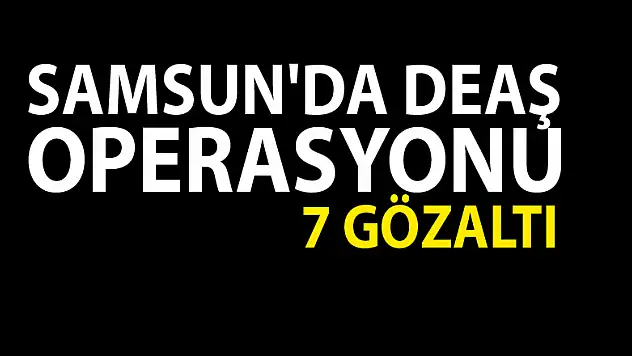 Samsun'da DEAŞ operasyonu: 7 gözaltı