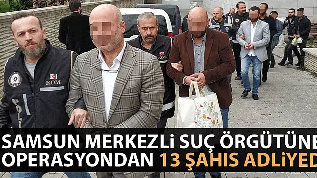 Samsun merkezli suç örgütüne operasyondan 13 şahıs adliyede