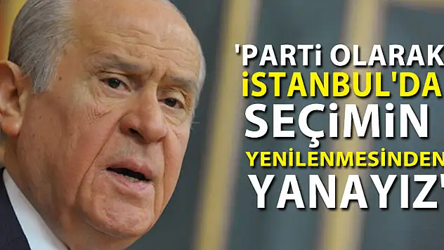 Bahçeli: 'Parti olarak İstanbul'da seçimin yenilenmesinden yanayız'