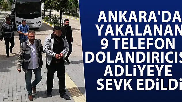 Ankara'da yakalanan 9 telefon dolandırıcısı adliyeye sevk edildi