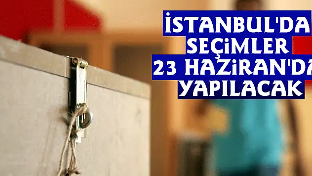 İstanbul'da seçimler 23 Haziran'da yapılacak