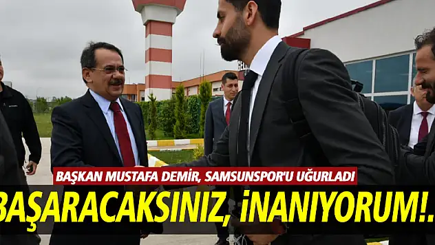 Başkan Mustafa Demir, Samsunspor'u uğurladı  'BAŞARACAKSINIZ, İNANIYORUM!..'