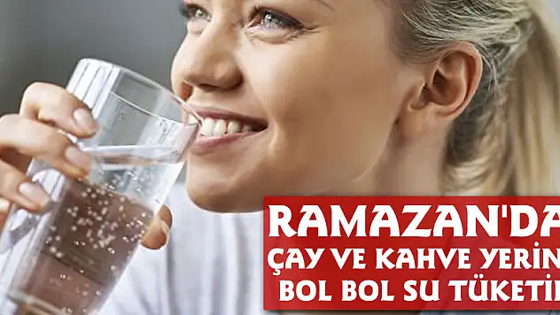 Ramazan'da çay ve kahve yerine bol bol su tüketin