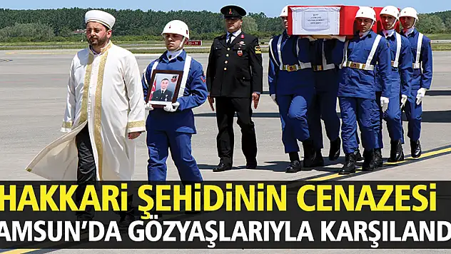 Hakkari şehidinin cenazesi Samsun'da gözyaşlarıyla karşılandı