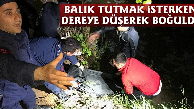 Balık tutmak isterken dereye düşerek boğuldu