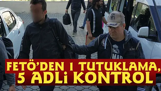 FETÖ'den 1 tutuklama, 5 adli kontrol