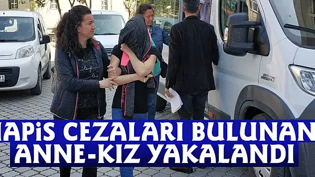 Hapis cezaları bulunan anne-kız yakalandı