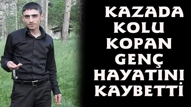  Kazada kolu kopan genç hayatını kaybetti 