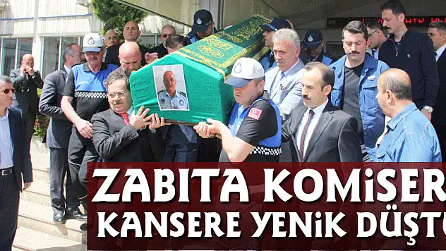 Zabıta komiseri kansere yenik düştü