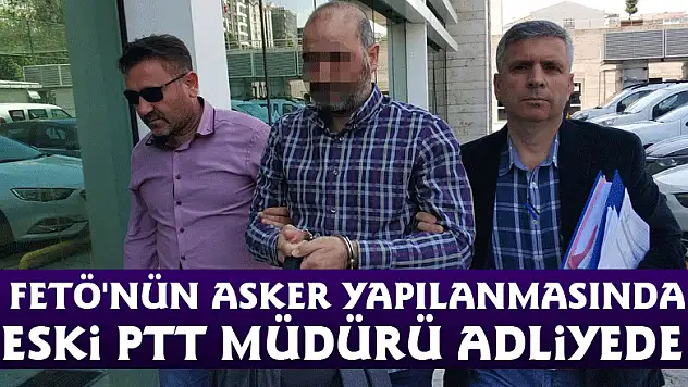 FETÖ'nün asker yapılanmasında eski PTT müdürü adliyede