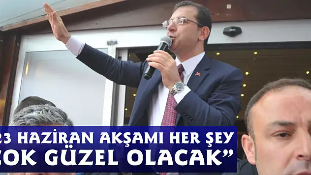 İmamoğlu: '23 Haziran akşamı her şey çok güzel olacak'