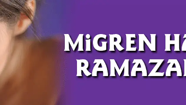 Migren hastalarına Ramazan tüyoları