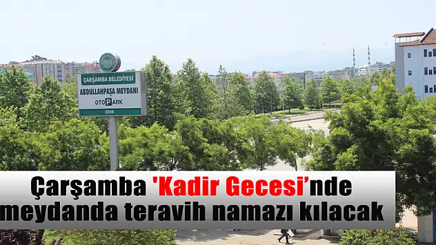 Çarşamba 'Kadir Gecesi'nde meydanda teravih namazı kılacak 
