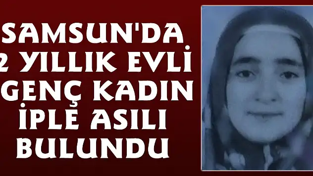 Samsun'da 2 yıllık evli genç kadın iple asılı bulundu