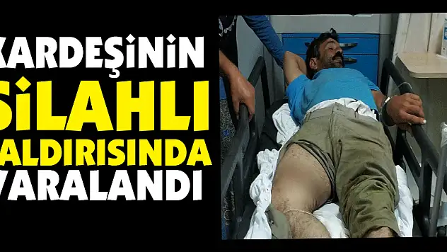 Kardeşinin silahlı saldırısında yaralandı