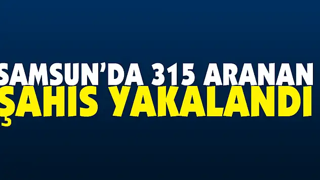 Samsun'da 315 aranan şahıs yakalandı