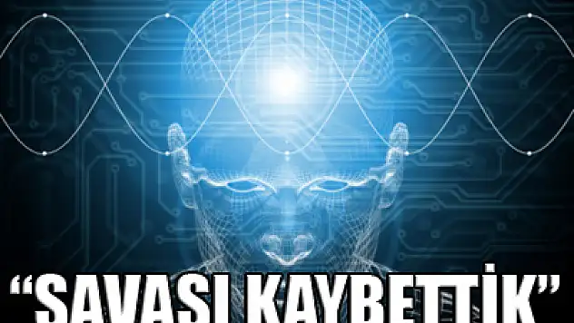 Makinelerle savaşı çoktan kaybettik