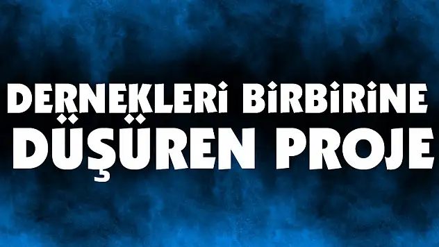 Dernekleri birbirine düşüren proje