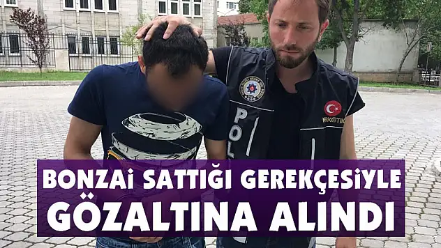 Bonzai sattığı gerekçesiyle gözaltına alındı