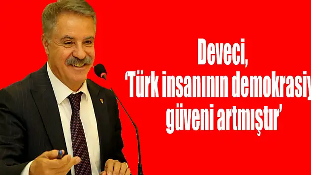 Deveci, 'Türk insanının demokrasiye güveni artmıştır'