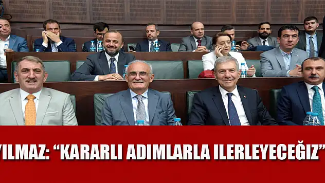 Yılmaz: 'Kararlı adımlarla ilerleyeceğiz'