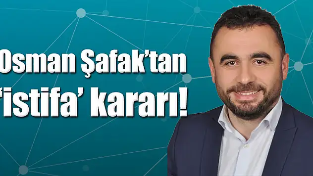 Osman Şafak'tan 'istifa' kararı!