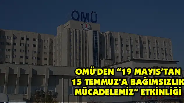 OMÜ'den '19 Mayıs'tan 15 Temmuz'a Bağımsızlık Mücadelemiz' etkinliği 