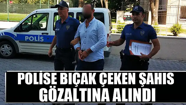Polise bıçak çeken şahıs gözaltına alındı 