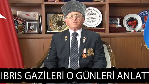 Kıbrıs gazileri o günleri anlattı  