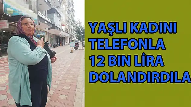 Yaşlı kadını telefonla 12 bin lira dolandırdılar   