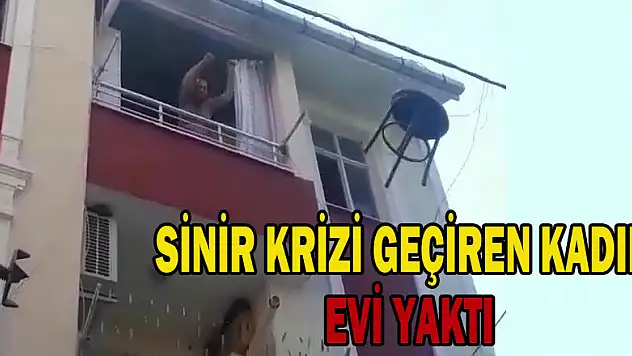 Sinir krizi geçiren kadın evi yaktı 