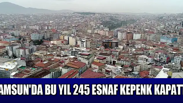Samsun'da bu yıl 245 esnaf kepenk kapattı 